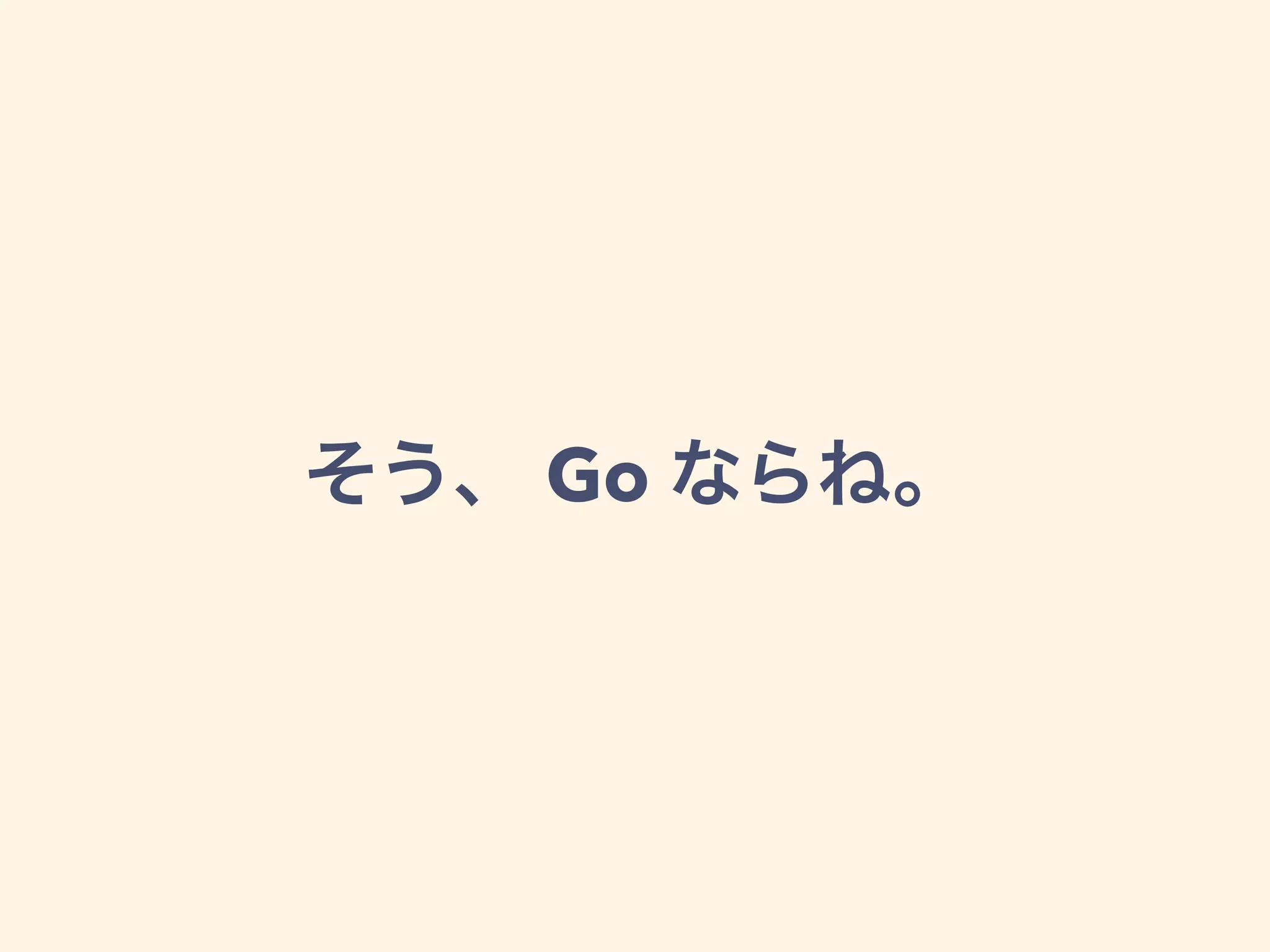 そう、 Go ならね。
 