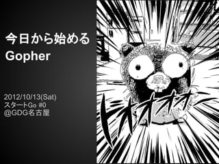 今日から始める
Gopher


2012/10/13(Sat)
スタートGo #0
@GDG名古屋
 