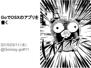 GoでOSXのアプリを
書く
2015/03/11（水）
@Gonosy.go#11
 