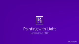 @hunterloftis
Painting with Light
GopherCon 2018
 