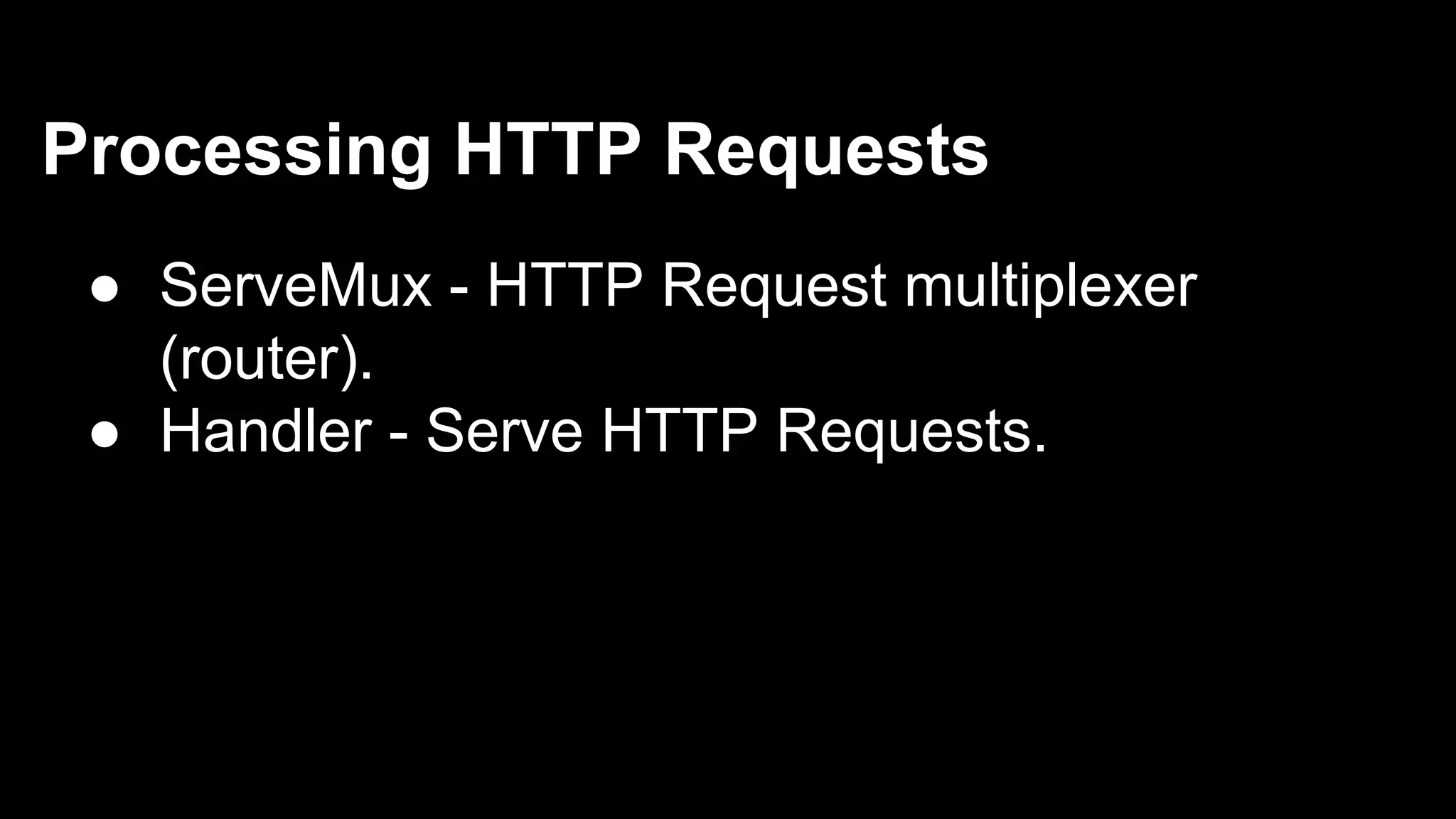 Processing HTTP Requests ● ServeMux - HTTP Request multiplexer (router). ● Handler - Serve HTTP Requests. 