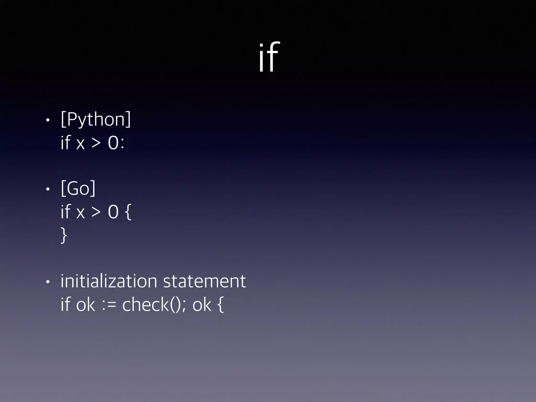 if • [Python]  if x > 0: • [Go]  if x > 0 {  } • initialization statement  if ok := check(); ok { 