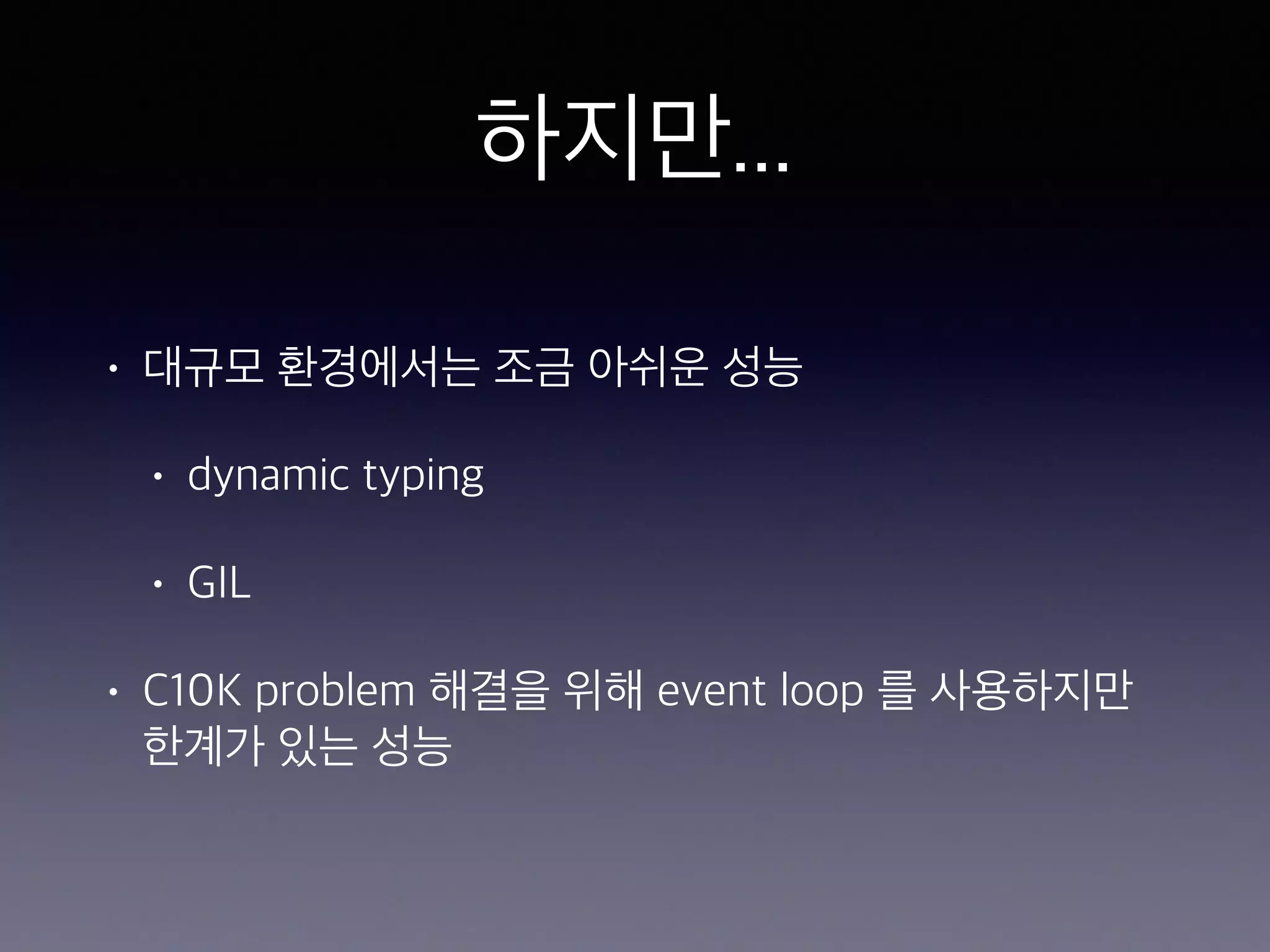 하지만... • 대규모 환경에서는 조금 아쉬운 성능 • dynamic typing • GIL • C10K problem 해결을 위해 event loop 를 사용하지만 한계가 있는 성능 