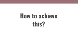 How to achieve
this?
 