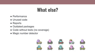 ● Performance
● Unused code
● Reports
● Outdated packages
● Code without tests (no coverage)
● Magic number detector
What else?
 