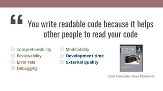 Error rate
Comprehensibility
Reviewability
Debugging
External quality
Modiﬁability
Development time
You write readable code because it helps
other people to read your code
“
Code Complete, Steve McConnel
 