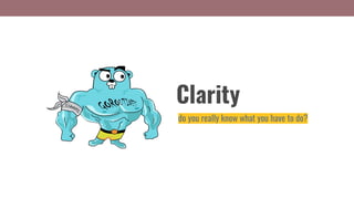 Clarity
do you really know what you have to do?
 