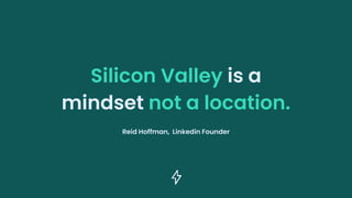 Reid Hoffman, Linkedin Founder
Silicon Valley is a
mindset not a location.
 