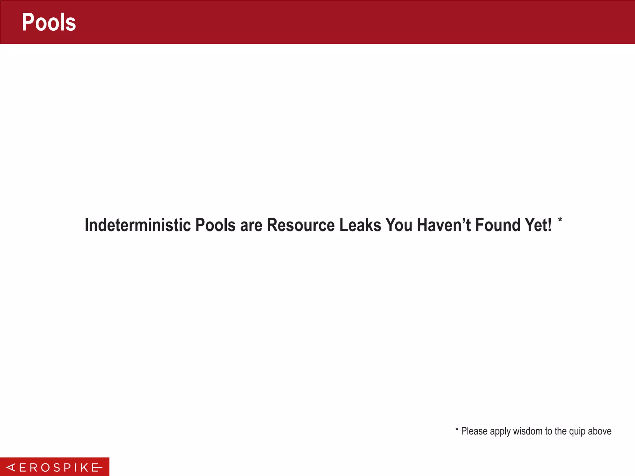 Pools
Indeterministic Pools are Resource Leaks You Haven’t Found Yet!
* Please apply wisdom to the quip above
*
 