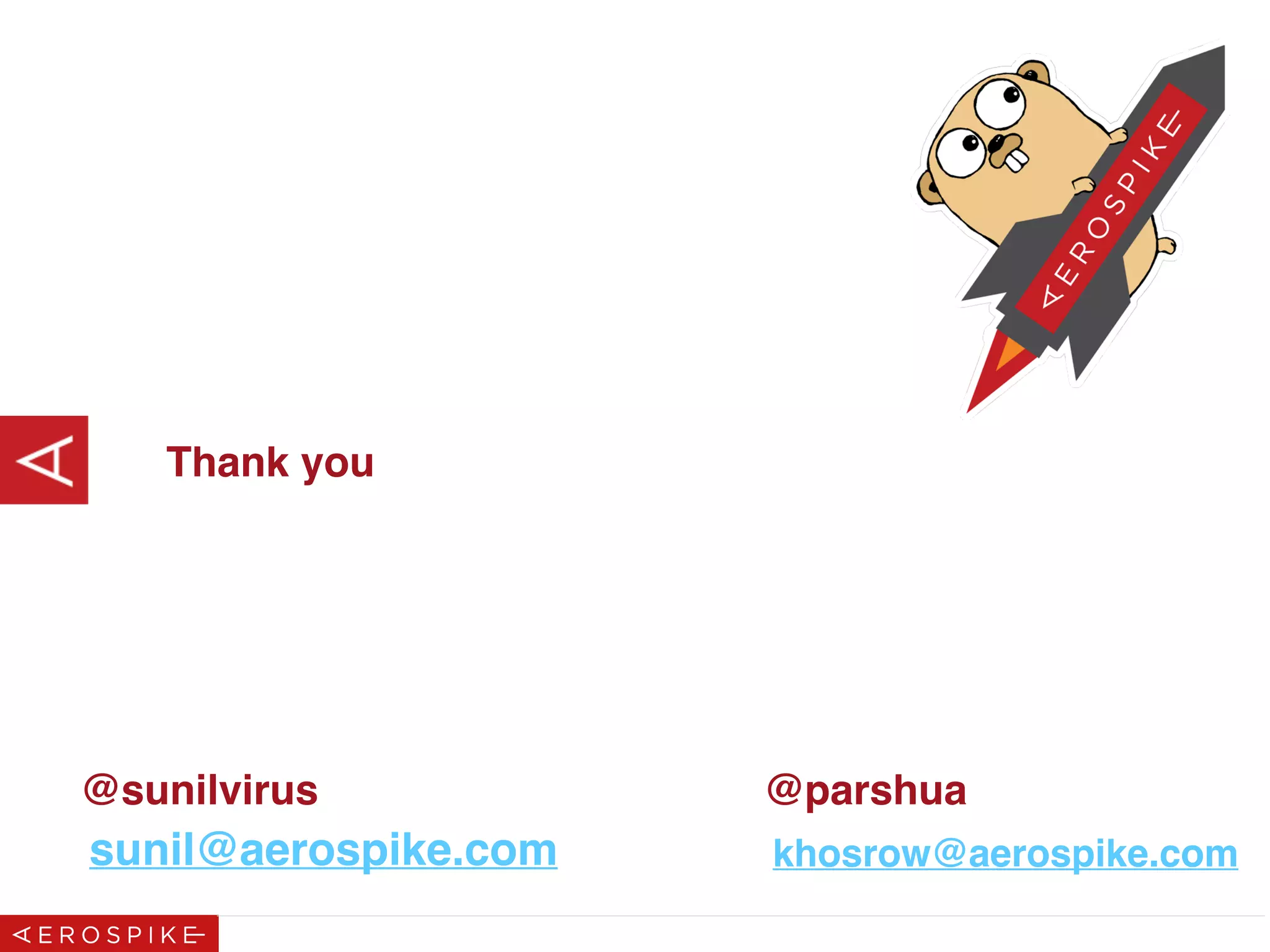 Thank you
@parshua
khosrow@aerospike.com
@sunilvirus
sunil@aerospike.com
 