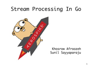1
Stream Processing In Go
Khosrow Afroozeh
Sunil Sayyaparaju
 