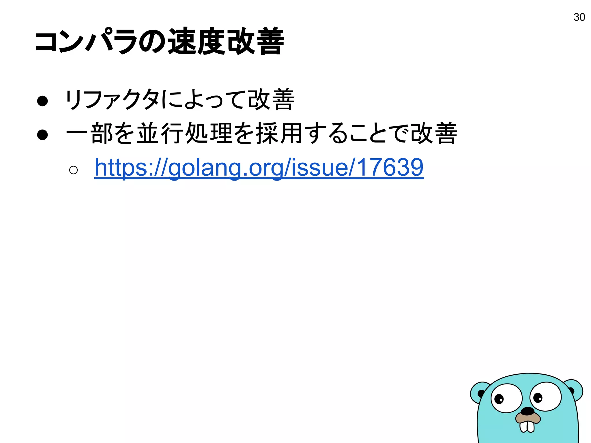 コンパラの速度改善
● リファクタによって改善
● 一部を並行処理を採用することで改善
○ https://golang.org/issue/17639
30
 