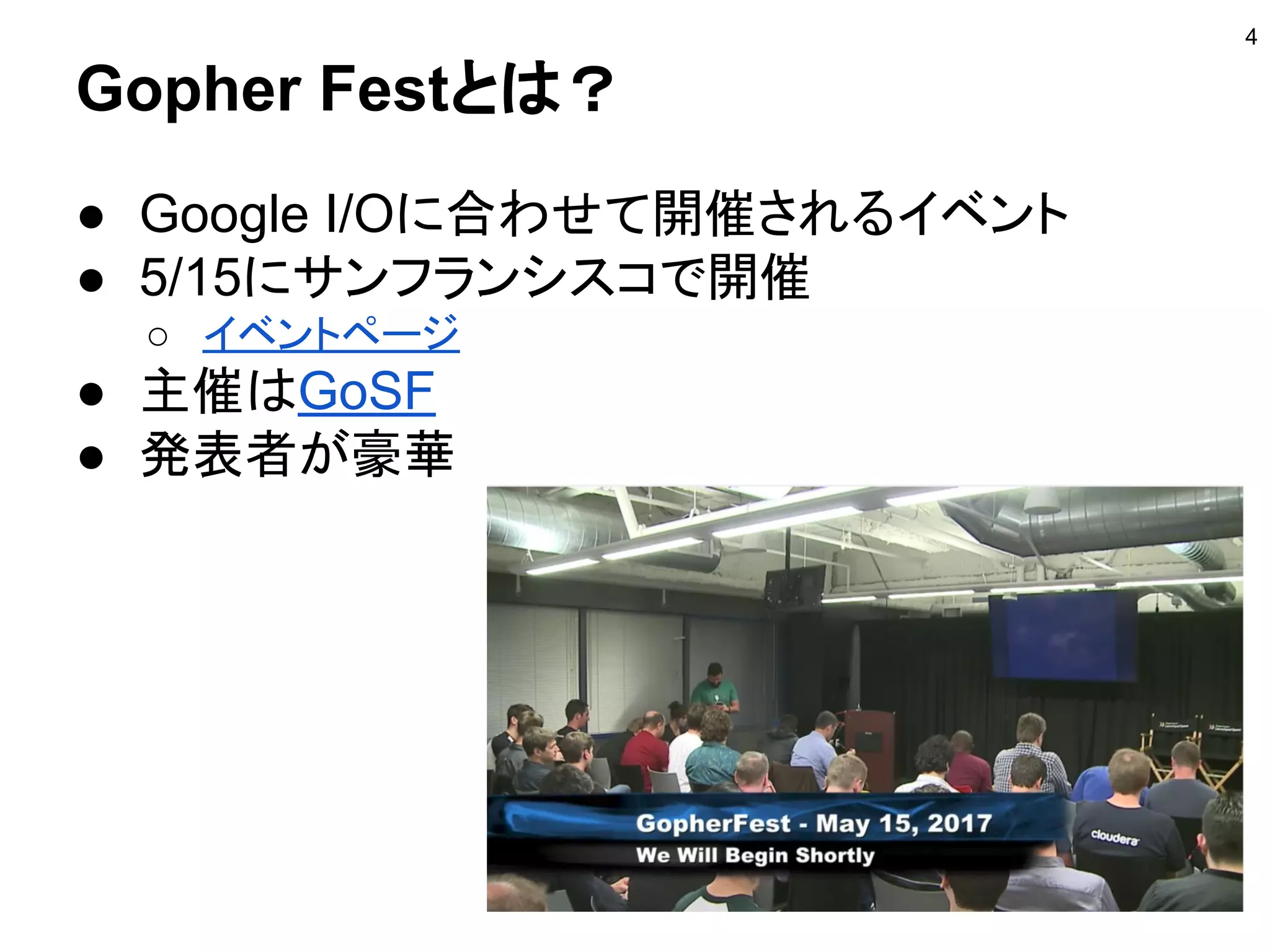 Gopher Festとは？
● Google I/Oに合わせて開催されるイベント
● 5/15にサンフランシスコで開催
○ イベントページ
● 主催はGoSF
● 発表者が豪華
4
 