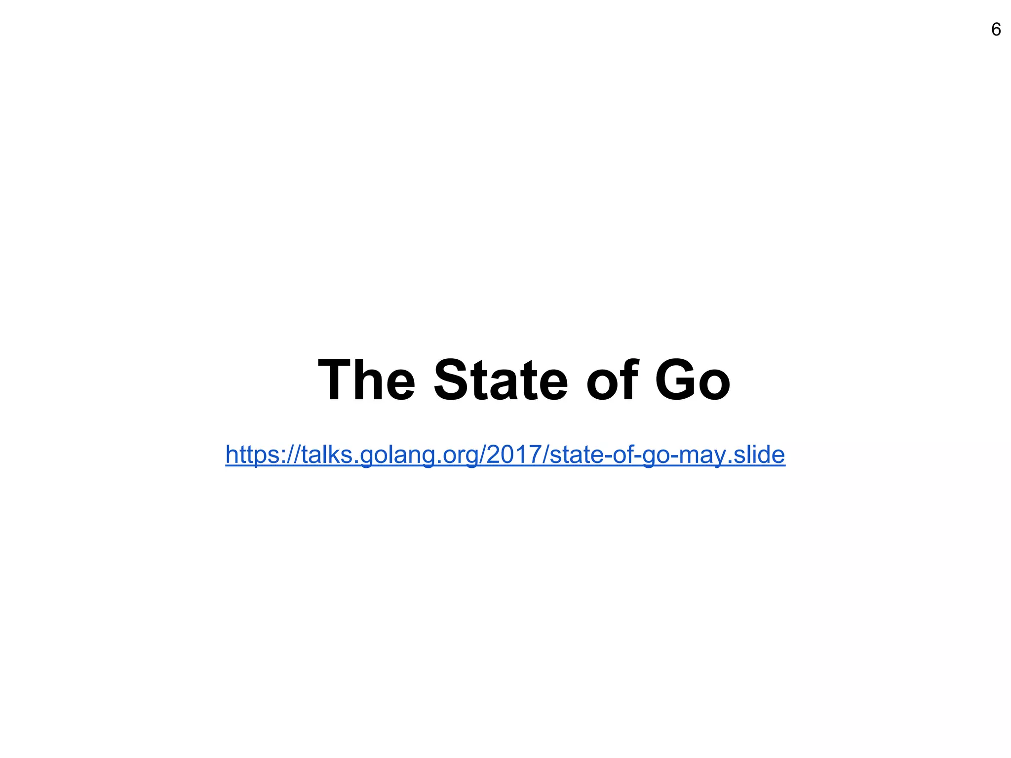 The State of Go
6
https://talks.golang.org/2017/state-of-go-may.slide
 