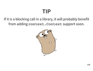 TIP
If it is a blocking call in a library, it will probably benefit
from adding context.Context support soon.
19 . 1
 