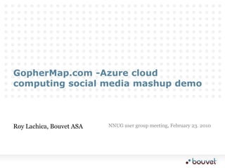GopherMap.com -Azure cloud computing social media mashup demo Roy Lachica, Bouvet ASA NNUG user group meeting, February 23. 2010 