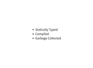 Statically Typed
Compiled
Garbage Collected
 