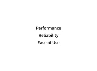 Performance
Reliability
Ease of Use
 