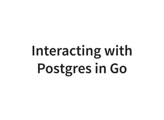 Interacting with
Postgres in Go
 