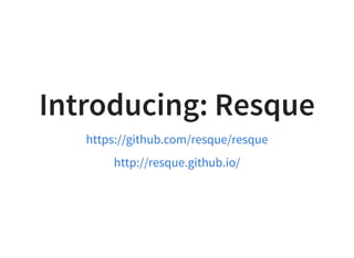 Introducing: Resque
https://github.com/resque/resque
http://resque.github.io/
 