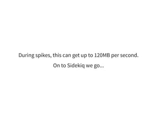 During spikes, this can get up to 120MB per second.
On to Sidekiq we go...
 