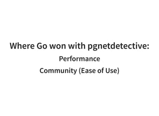 Where Go won with pgnetdetective:
Performance
Community (Ease of Use)
 