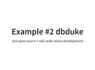 Example #2 dbduke
(not open source + still under active development)
 