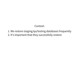 Context:
1. We restore staging/qa/testing databases frequently
2. It's important that they successfully restore
 