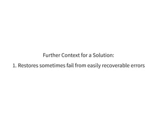 Further Context for a Solution:
1. Restores sometimes fail from easily recoverable errors
 