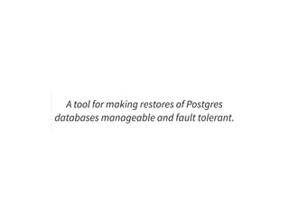 A tool for making restores of Postgres
databases manageable and fault tolerant.
 