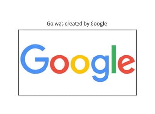 Go was created by Google
 