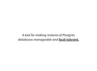 A tool for making restores of Postgres
databases manageable and fault tolerant.
 