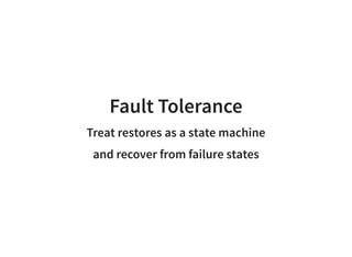 Fault Tolerance
Treat restores as a state machine
and recover from failure states
 