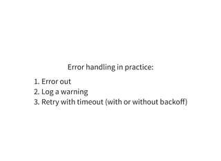 Error handling in practice:
1. Error out
2. Log a warning
3. Retry with timeout (with or without backoﬀ)
 