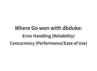 Where Go won with dbduke:
Error Handling (Reliability)
Concurrency (Performance/Ease of Use)
 