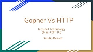 Gopher Vs HTTP
Internet Technology
(B.Sc. CSIT TU)
Sandip Basnet
 