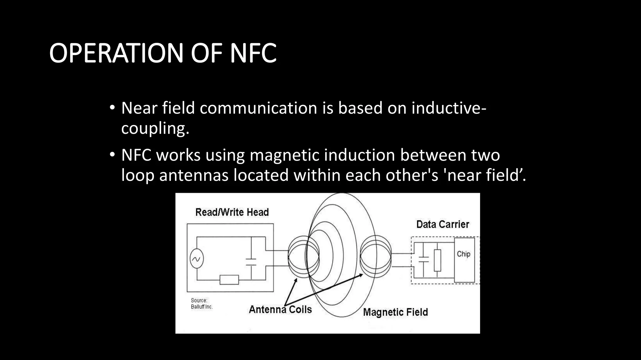 OPERATION OF NFC
• Near field communication is based on inductive-
coupling.
• NFC works using magnetic induction between two
loop antennas located within each other's 'near field’.
 