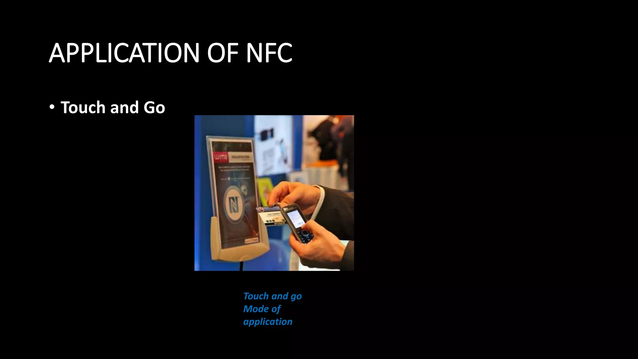 APPLICATION OF NFC
• Touch and Go
Touch and go
Mode of
application
 