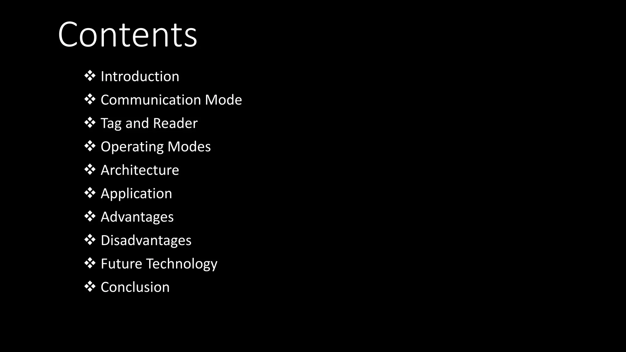 Contents
 Introduction
 Communication Mode
 Tag and Reader
 Operating Modes
 Architecture
 Application
 Advantages
 Disadvantages
 Future Technology
 Conclusion
 