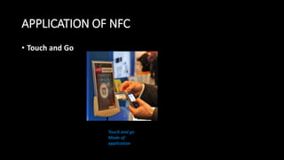 APPLICATION OF NFC
• Touch and Go
Touch and go
Mode of
application
 