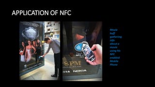 APPLICATION OF NFC
Movie
buff
gathering
info
about a
movie
using his
NFC
enabled
Mobile
Phone
 