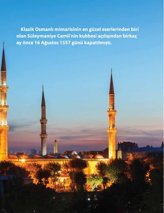 39
Klasik Osmanlı mimarisinin en güzel eserlerinden biri
olan Süleymaniye Camii’nin kubbesi açılışından birkaç
ay önce 16 Ağustos 1557 günü kapatılmıştı.
 