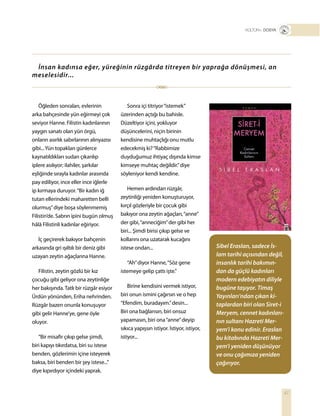 47
Öğleden sonraları, evlerinin
arka bahçesinde yün eğirmeyi çok
seviyor Hanne. Filistin kadınlarının
yaygın sanatı olan yün örgü,
onların asırlık sabırlarının alınyazısı
gibi...Yün topakları günlerce
kaynatıldıkları sudan çıkarılıp
iplere asılıyor; ilahiler, şarkılar
eşliğinde sırayla kadınlar arasında
pay ediliyor, ince eller ince iğlerle
ip kırmaya duruyor.“Bir kadın iğ
tutan ellerindeki maharetten belli
olurmuş”diye boşa söylenmemiş
Filistin’de. Sabrın ipini bugün olmuş
hâlâ Filistinli kadınlar eğiriyor.
İç geçirerek bakıyor bahçenin
arkasında gri ışıltılı bir deniz gibi
uzayan zeytin ağaçlarına Hanne.
Filistin, zeytin gözlü bir kız
çocuğu gibi geliyor ona zeytinliğe
her bakışında. Tatlı bir rüzgâr esiyor
Ürdün yönünden, Eriha nehrinden.
Rüzgâr bazen onunla konuşuyor
gibi gelir Hanne’ye, gene öyle
oluyor.
“Bir misafir çıkıp gelse şimdi,
biri kapıyı tıkırdatsa, biri su istese
benden, gözlerimin içine isteyerek
baksa, biri benden bir şey istese...”
diye kıpırdıyor içindeki yaprak.
Sonra içi titriyor“istemek”
üzerinden açtığı bu bahisle.
Düzeltiyor içini, yokluyor
düşüncelerini, niçin birinin
kendisine muhtaçlığı onu mutlu
edecekmiş ki?“Rabbimize
duyduğumuz ihtiyaç dışında kimse
kimseye muhtaç değildir.”diye
söyleniyor kendi kendine.
Hemen ardından rüzgâr,
zeytinliği yeniden konuşturuyor,
kırçıl gözleriyle bir çocuk gibi
bakıyor ona zeytin ağaçları,“anne”
der gibi,“anneciğim”der gibi her
biri... Şimdi birisi çıkıp gelse ve
kollarını ona uzatarak kucağını
istese ondan...
“Ah”diyor Hanne,“Söz gene
istemeye gelip çattı işte.”
Birine kendisini vermek istiyor,
biri onun ismini çağırsın ve o hep
“Efendim, buradayım.”desin...
Biri ona bağlansın, biri onsuz
yapamasın, biri ona“anne”deyip
sıkıca yapışsın istiyor. İstiyor, istiyor,
istiyor...
Sibel Eraslan, sadece İs-
lam tarihi açısından değil,
insanlık tarihi bakımın-
dan da güçlü kadınları
modern edebiyatın diliyle
bugüne taşıyor. Timaş
Yayınları’ndan çıkan ki-
taplardan biri olan Siret-i
Meryem, cennet kadınları-
nın sultanı Hazreti Mer-
yem’i konu edinir. Eraslan
bu kitabında Hazreti Mer-
yem’i yeniden düşünüyor
ve onu çağımıza yeniden
çağırıyor.
İnsan kadınsa eğer, yüreğinin rüzgârda titreyen bir yaprağa dönüşmesi, an
meselesidir...
T R+ DOSYA
 