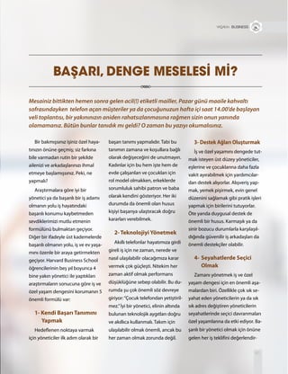 61
Mesainiz bittikten hemen sonra gelen acil(!) etiketli mailler, Pazar günü maaile kahvaltı
sofrasındayken telefon açan müşteriler ya da çocuğunuzun hafta içi saat 14.00’de başlayan
veli toplantısı, bir yakınınızın aniden rahatsızlanmasına rağmen sizin onun yanında
olamamanız. Bütün bunlar tanıdık mı geldi? O zaman bu yazıyı okumalısınız.
Bir bakmışsınız işiniz özel haya-
tınızın önüne geçmiş; siz farkına
bile varmadan rutin bir şekilde
ailenizi ve arkadaşlarınızı ihmal
etmeye başlamışsınız. Peki, ne
yapmalı?
Araştırmalara göre iyi bir
yönetici ya da başarılı bir iş adamı
olmanın yolu iş hayatındaki
başarılı konumu kaybetmeden
sevdiklerimizi mutlu etmenin
formülünü bulmaktan geçiyor.
Diğer bir ifadeyle üst kademelerde
başarılı olmanın yolu, iş ve ev yaşa-
mını özenle bir araya getirmekten
geçiyor. Harvard Business School
öğrencilerinin beş yıl boyunca 4
bine yakın yönetici ile yaptıkları
araştırmaların sonucuna göre iş ve
özel yaşam dengesini korumanın 5
önemli formülü var:
1- Kendi Başarı Tanımını
Yapmak
Hedeflenen noktaya varmak
için yöneticiler ilk adım olarak bir
BAŞARI, DENGE MESELESİ Mİ?
+ BUSINESS
başarı tanımı yapmalıdır. Tabi bu
tanımın zamana ve koşullara bağlı
olarak değişeceğini de unutmayın.
Kadınlar için bu hem işte hem de
evde çalışanları ve çocukları için
rol model olmakken, erkeklerde
sorumluluk sahibi patron ve baba
olarak kendini gösteriyor. Her iki
durumda da önemli olan husus
kişiyi başarıya ulaştıracak doğru
kararları verebilmek.
2- Teknolojiyi Yönetmek
Akıllı telefonlar hayatımıza girdi
gireli iş için ne zaman, nerede ve
nasıl ulaşılabilir olacağımıza karar
vermek çok güçleşti. Nitekim her
zaman aktif olmak performans
düşüklüğüne sebep olabilir. Bu du-
rumda şu çok önemli söz devreye
giriyor:“Çocuk telefondan yetiştiril-
mez.”İyi bir yönetici, elinin altında
bulunan teknolojik aygıtları doğru
ve akıllıca kullanmalı. Takım için
ulaşılabilir olmak önemli, ancak bu
her zaman olmak zorunda değil.
3- Destek Ağları Oluşturmak
İş ve özel yaşamını dengede tut-
mak isteyen üst düzey yöneticiler,
eşlerine ve çocuklarına daha fazla
vakit ayırabilmek için yardımcılar-
dan destek alıyorlar. Alışveriş yap-
mak, yemek pişirmek, evin genel
düzenini sağlamak gibi pratik işleri
yapmak için birilerini tutuyorlar.
Öte yanda duygusal destek de
önemli bir husus. Karmaşık ya da
sinir bozucu durumlarla karşılaşıl-
dığında güvenilir iş arkadaşları da
önemli destekçiler olabilir.
4- Seyahatlerde Seçici
Olmak
Zamanı yönetmek iş ve özel
yaşam dengesi için en önemli aşa-
malardan biri. Özellikle çok sık se-
yahat eden yöneticilerin ya da sık
sık adres değiştiren yöneticilerin
seyahatlerinde seçici davranmaları
özel yaşamlarına da etki ediyor. Ba-
şarılı bir yönetici olmak için önüne
gelen her iş teklifini değerlendir-
 