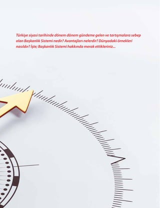 65
Türkiye siyasi tarihinde dönem dönem gündeme gelen ve tartışmalara sebep
olan Başkanlık Sistemi nedir? Avantajları nelerdir? Dünyadaki örnekleri
nasıldır? İşte; Başkanlık Sistemi hakkında merak ettikleriniz...
 