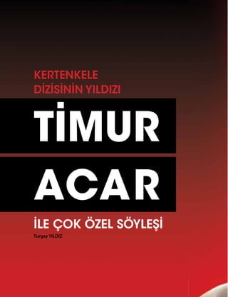 76
TİMUR
ACAR
KERTENKELE
DİZİSİNİN YILDIZI
İLE ÇOK ÖZEL SÖYLEŞİ
Turgay YILDIZ
 