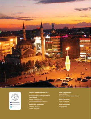 Sayı 01, Temmuz/Ağustos 2015
Gaziosmanpaşa Belediyesi Adına
Yayın Sahibi:
Hasan Tahsin USTA
(Gaziosmanpaşa Belediye Başkanı)
Genel Yayın Yönetmeni:
Zekeriya EROĞLU
(Başkan Yardımcısı)
Yayın Koordinatörü:
Murat DOĞAN
(Basın Yayın ve Halkla İlişkiler Müdürü)
Editör (Sorumlu):
Ömer Faruk Kirali
Yayın Danışmanı:
Sezgin ÇEVİK
 