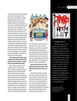 81
oyunun baştan bir çevirisini yaptık
ve öyle sahneye koyduk. Ham-
let’in iktidar ve iktidarın yarattığı
dişlileri, delilik üzerinden nasıl
bozguna uğratışını sergilemek
istedik. Sanırım güzel de oldu ki şu
ana kadar sosyal medyada yazılan
yorumlar hoşumuza gidiyor. Bir
dil oluşturmak ve insanların o dili
doğru kavrayıp çözmeleri sahne
üzerindeki oyuncuyu mutlu ediyor.
Ayrıca en önemlisi anlaşılır olmak.
Çünkü bizim tiyatromuzda seyirci
Shakespeare’e karşı hep ürkütül-
müştür. Anlamamıştır onu izleyici,
o karakterlerin büyüklüğü karşısın-
da kendini nereye koyacağını bile-
memiştir ve dolayısıyla tam olarak
dilini çözememiştir. Biz bu oyunda
biraz buna dikkat etmeye çalıştık.
Bu nedenle bizden ve anlaşılır bir
Hamlet ortaya koyuyoruz.
Moda Sahnesi bir tiyatro salo-
nundan daha fazlası. Kültür Mer-
kezi gibi sinema, drama, kurslar
da var. Biraz bahseder misin?
Moda Sahnesi büyük bir yer.
İçinde 2 küçük 1 büyük olmak
üzere 3 salonu bulunuyor. Küçük
salonlardan biri 50-60 kişilik bir
sinema salonu olarak faaliyette
bulunacak. Bu salonda vizyon de-
ğil de festivallerde oynamış filmler
veya vizyona girmiş ancak hak
ettiği seyirciyle buluşamamış yerli
filmler gösterilecek. Yönetmen söy-
leşileri de yer alacak. Diğer küçük
salon ise stüdyo sahne olarak yer
alacak. Burada kısa oyunlar, work-
shoplar, drama kursları verilebile-
cek. Ana salonumuzda ise tiyatro
oyunları ve konserler vermeyi
düşünüyoruz. Sahne ve seyircinin
oturduğu platform katlanabilir;
oyuna göre büyüyüp küçülebiliyor.
Konserler de keza öyle, ayakta ve
oturarak konser verme imkanı da
mevcut. Bayağı kapsamlı bir sahne
oldu diyebilirim. Hatta Türkiye’de
böyle bir sahne yok diyebilirim.
Senin bir şehrin var mı? Seni
çağıran ya da senin içinde mutlu
olduğun şehir ya da şehirler var
mı?
Şu şehirde olmalıyım, şuraya
mutlaka gitmeliyim dediğim bir
yer yok. Zaten içinde mutlu oldu-
ğum şehirde yaşıyorum. İstanbul
benim için, tüm çatışmalarımıza,
tüm isyan etmelerimize rağmen,
köprüsünden karşıya geçerken
kendinden özür dilettiren tek şehir
olarak kalacak. Öte yanda Buda-
peşte’yi çok merak ediyorum.
HAMLET OYUNU
2 perdeden oluşan ve 115
dakika süren oyun, Prens
Hamlet’in, kral olan babasını
öldürdükten sonra tahta geçen
ve annesi Gertrude ile evle-
nen amcası Claudius’tan nasıl
intikam aldığını anlatır. Renkli
bir biçimde kahır dolu keder-
den, hiddet dolu gazaba geçen
gerçek ve yapmacık cinnetin
izlediği yolu çizer ve ihanet,
intikam, ahlaksızlık konula-
rını işler. Kemal Aydoğan’ın
yönettiği oyun Kadıköy Moda
Sahnesi’nde izleyicileriyle
buluşuyor. Ayrıntılı bilgi için;
modasahnesi.com adresini
ziyaret edebilirsiniz.
+ RÖPORTAJ
Fotoğraflar: Çakallarla
Dans filmi tanıtım görselleri
ve Kertenkele dizisi tanıtı-
mından alınmıştır.
 
