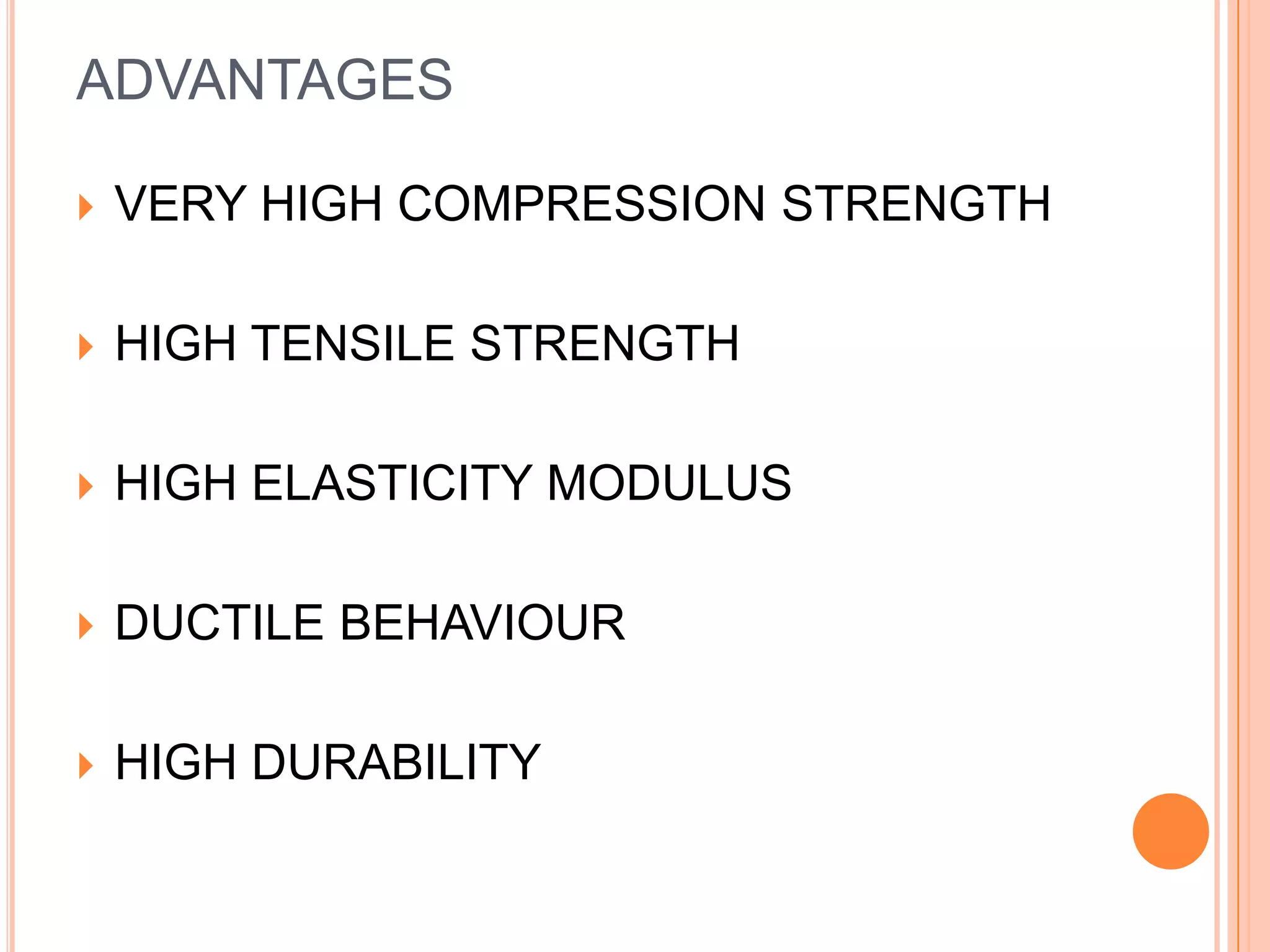 ADVANTAGES


VERY HIGH COMPRESSION STRENGTH



HIGH TENSILE STRENGTH



HIGH ELASTICITY MODULUS



DUCTILE BEHAVIOUR



HIGH DURABILITY

 