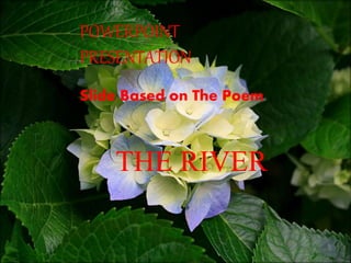 POWERPOINT 
PRESENTATION 
Slide Based on The Poem 
THE RIVER 
 